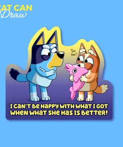I Can't Be Happy With What I Got Bluey Sticker